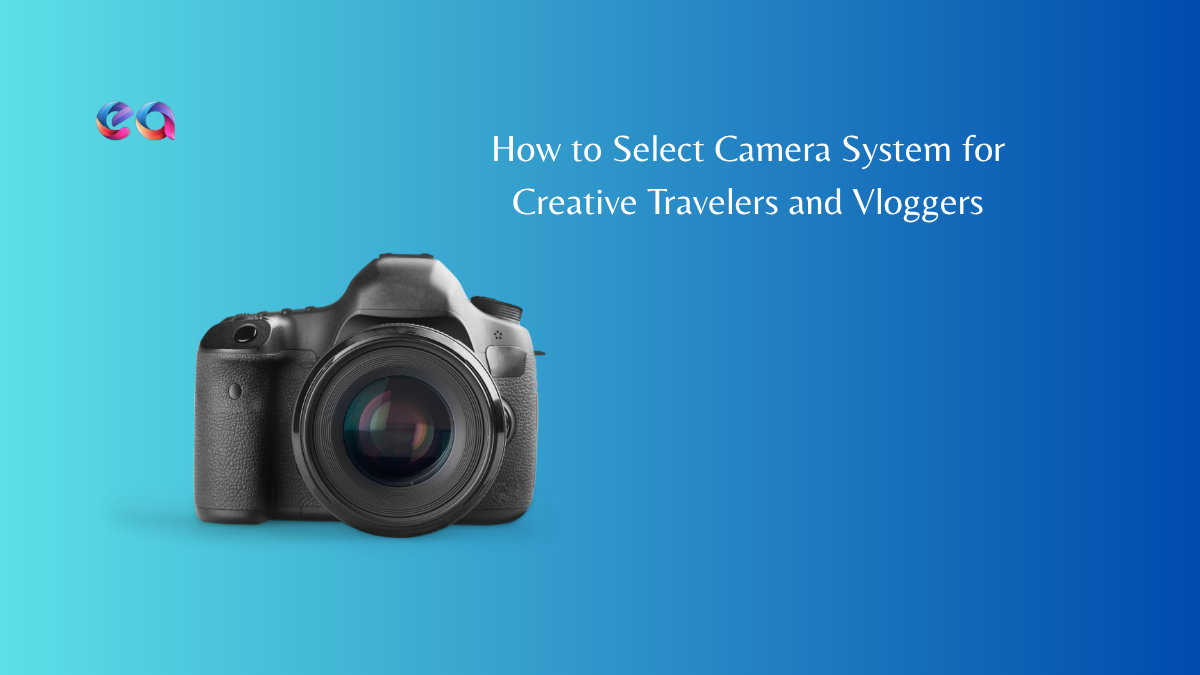 How to Select Camera System for Creative Travelers and Vloggers